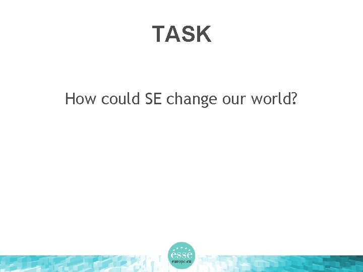 TASK How could SE change our world? 