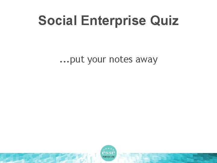 Social Enterprise Quiz. . . put your notes away 