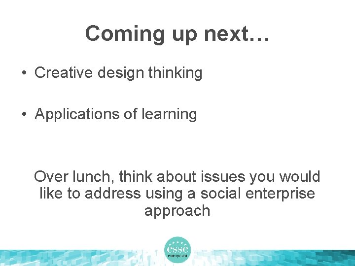 Coming up next… • Creative design thinking • Applications of learning Over lunch, think