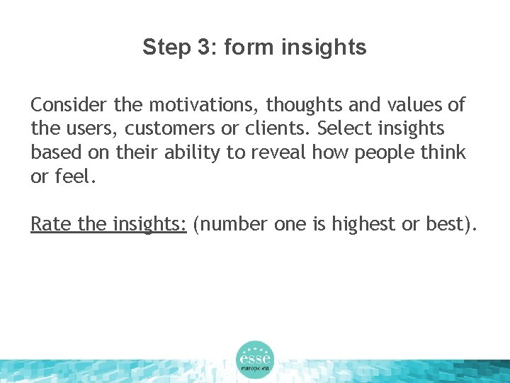 Step 3: form insights Consider the motivations, thoughts and values of the users, customers