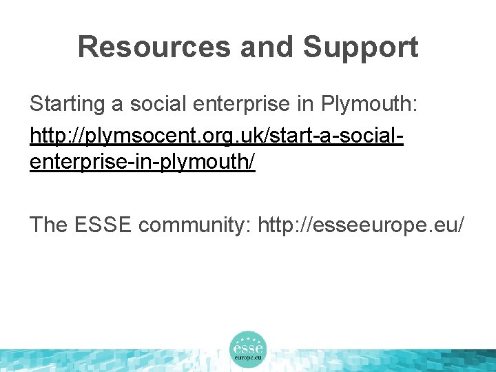 Resources and Support Starting a social enterprise in Plymouth: http: //plymsocent. org. uk/start-a-socialenterprise-in-plymouth/ The