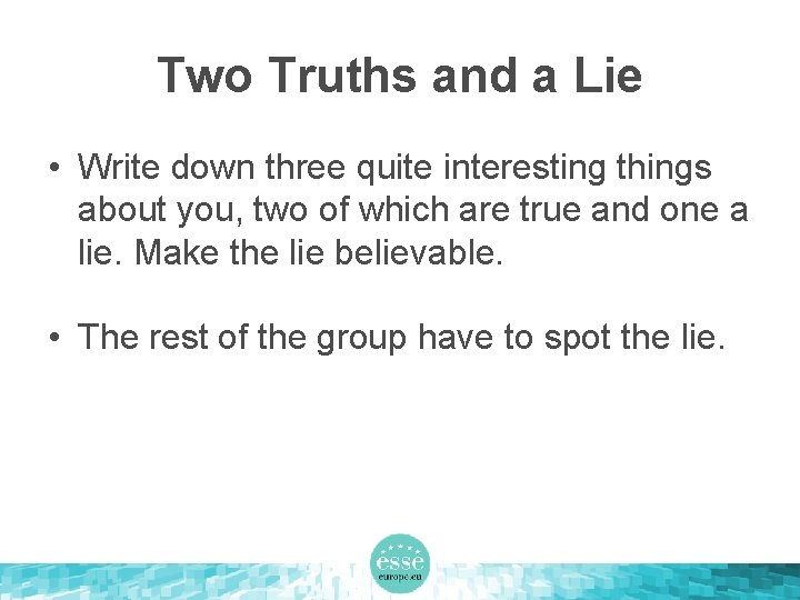 Two Truths and a Lie • Write down three quite interesting things about you,