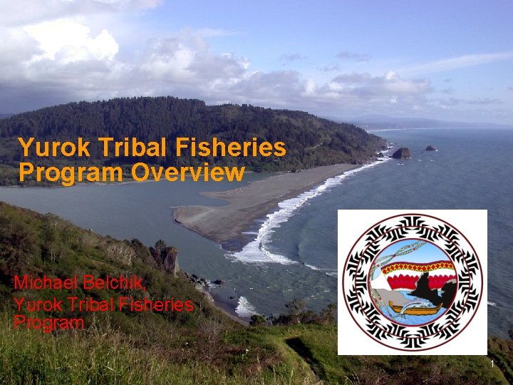 Yurok Tribal Fisheries Program Overview Michael Belchik, Yurok Tribal Fisheries Program 1 