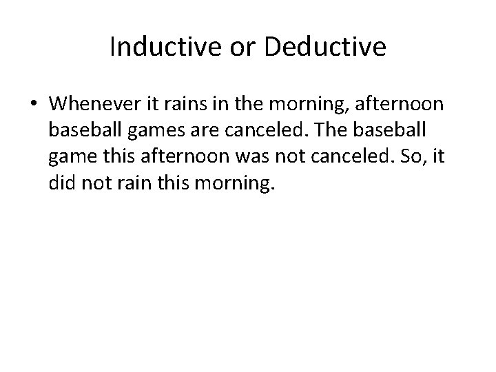 Inductive or Deductive • Whenever it rains in the morning, afternoon baseball games are