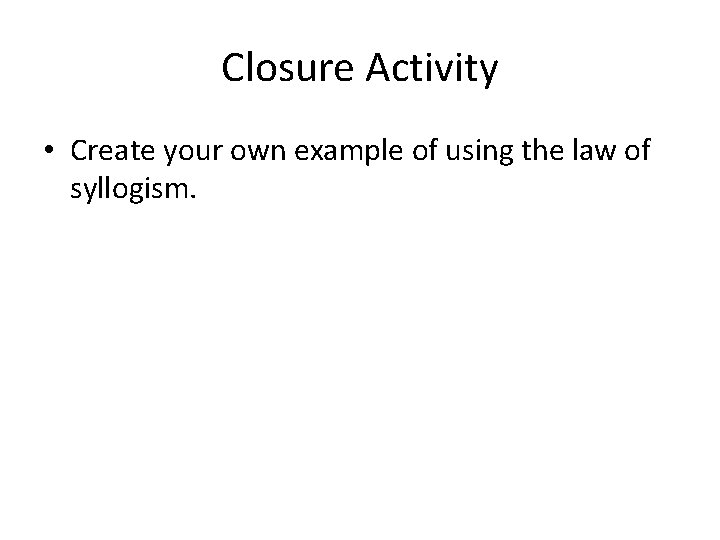 Closure Activity • Create your own example of using the law of syllogism. 