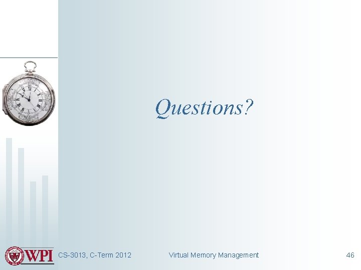 Questions? CS-3013, C-Term 2012 Virtual Memory Management 46 