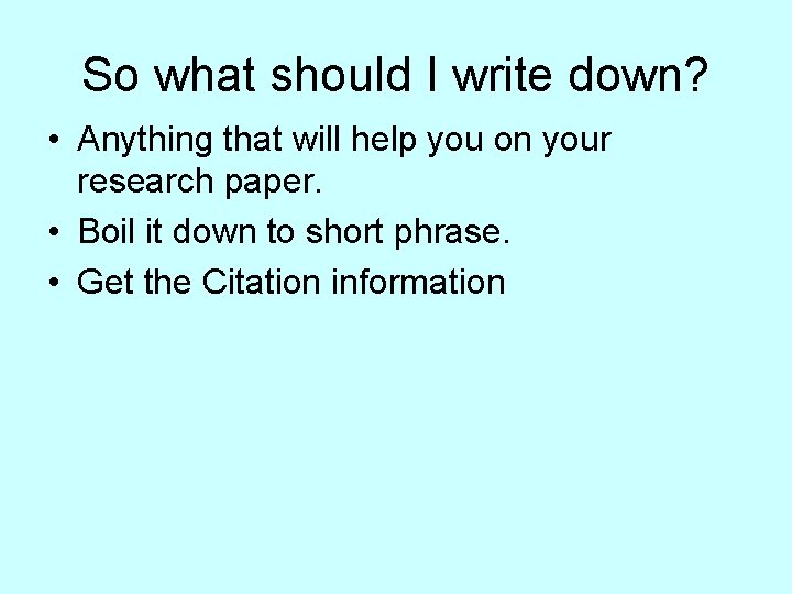 So what should I write down? • Anything that will help you on your