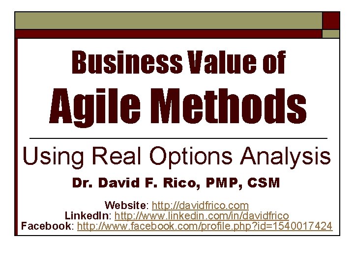 Business Value of Agile Methods Using Real Options Analysis Dr. David F. Rico, PMP,