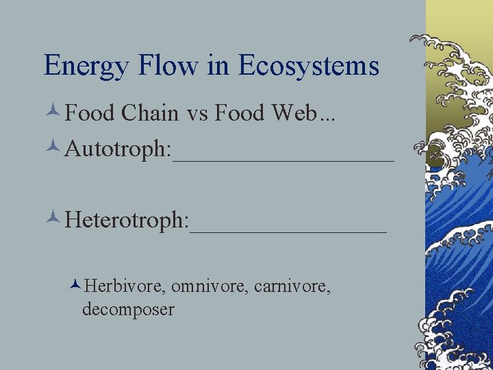 Energy Flow in Ecosystems ©Food Chain vs Food Web… ©Autotroph: _________ ©Heterotroph: ________ ©Herbivore,