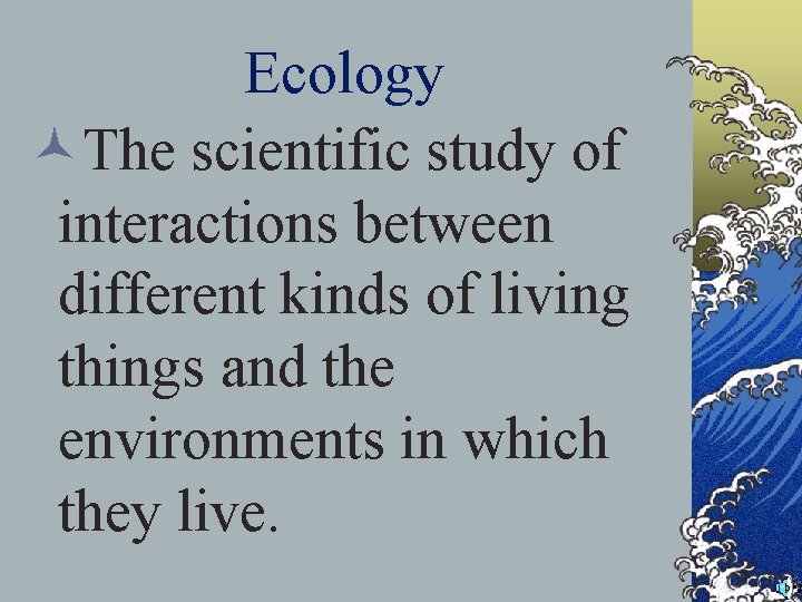 Ecology ©The scientific study of interactions between different kinds of living things and the