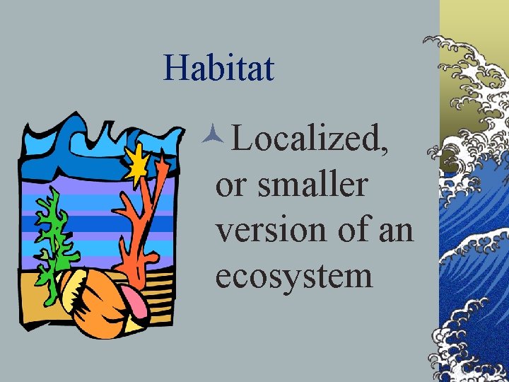 Habitat ©Localized, or smaller version of an ecosystem 