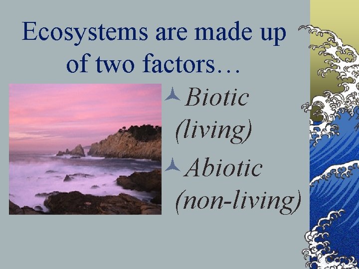 Ecosystems are made up of two factors… ©Biotic (living) ©Abiotic (non-living) 