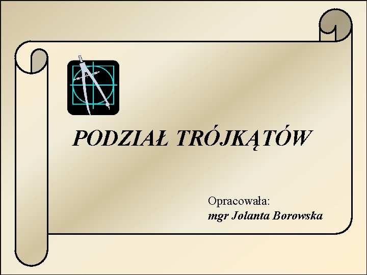 PODZIAŁ TRÓJKĄTÓW Opracowała: mgr Jolanta Borowska 