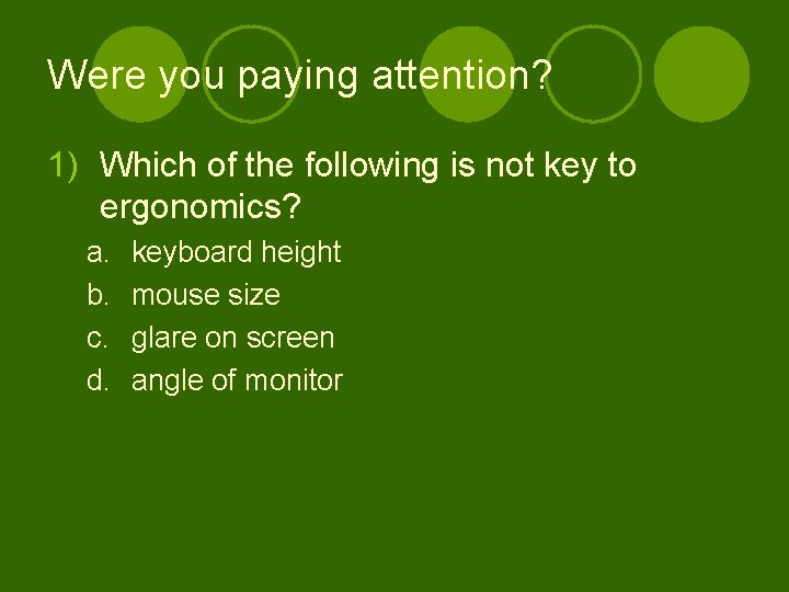 Were you paying attention? 1) Which of the following is not key to ergonomics?