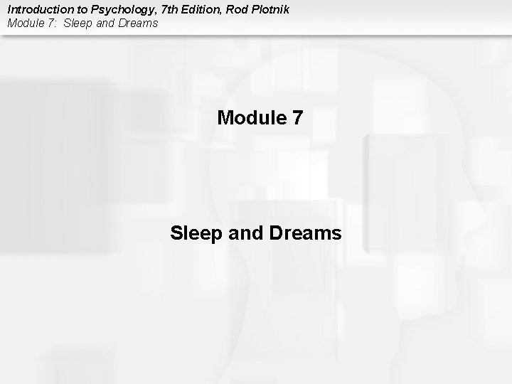 Introduction to Psychology, 7 th Edition, Rod Plotnik Module 7: Sleep and Dreams Module