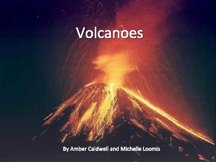 Volcanoes By Amber Caldwell and Michelle Loomis 