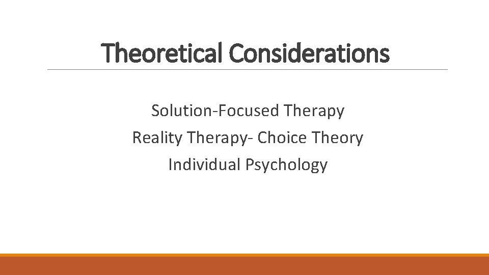 Theoretical Considerations Solution-Focused Therapy Reality Therapy- Choice Theory Individual Psychology 