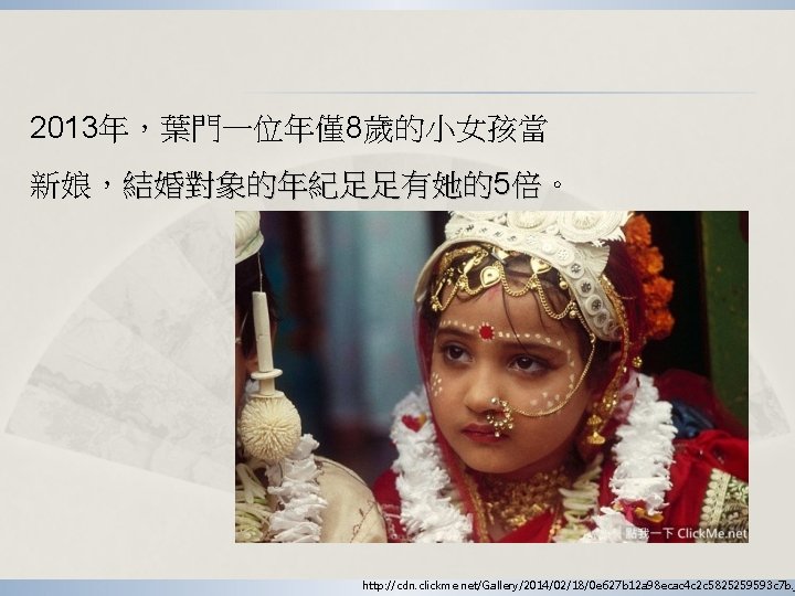 2013年,葉門一位年僅8歲的小女孩當 新娘,結婚對象的年紀足足有她的5倍。 http: //cdn. clickme. net/Gallery/2014/02/18/0 e 627 b 12 a 98 ecac 4 2013年,葉門一位年僅8歲的小女孩當 新娘,結婚對象的年紀足足有她的5倍。 http: //cdn. clickme. net/Gallery/2014/02/18/0 e 627 b 12 a 98 ecac 4