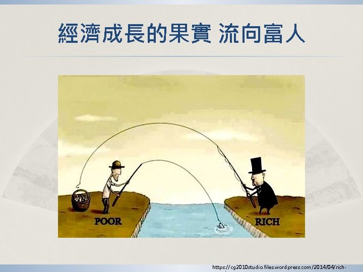 經濟成長的果實 流向富人 https: //cg 2010 studio. files. wordpress. com/2014/04/rich- 經濟成長的果實 流向富人 https: //cg 2010 studio. files. wordpress. com/2014/04/rich-