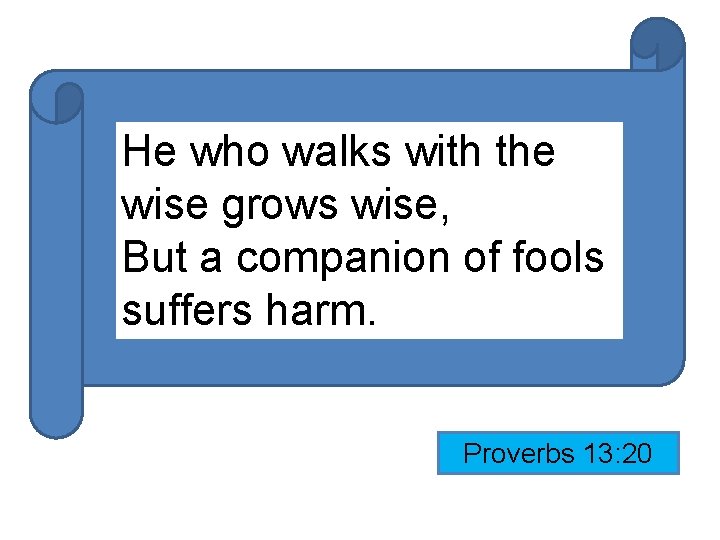 He who walks with the wise grows wise, But a companion of fools suffers He who walks with the wise grows wise, But a companion of fools suffers