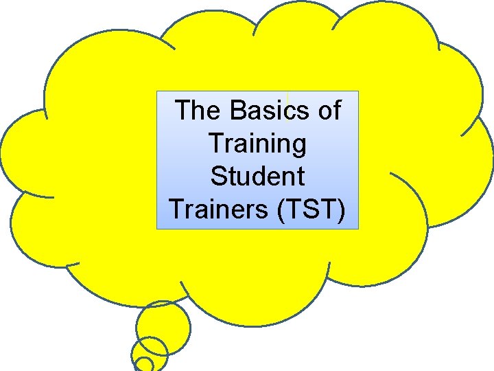 The Basics of Training Student Trainers (TST) The Basics of Training Student Trainers (TST)