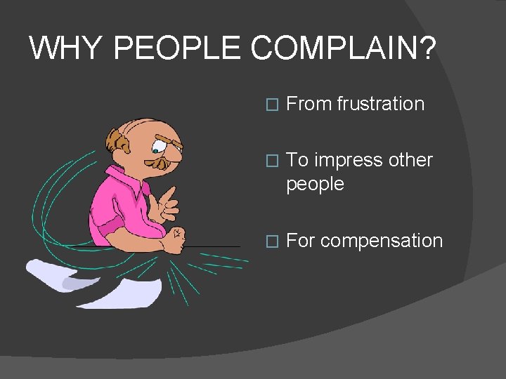 WHY PEOPLE COMPLAIN? � From frustration � To impress other people � For compensation
