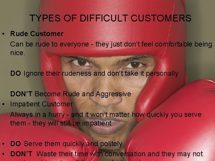TYPES OF DIFFICULT CUSTOMERS • Rude Customer Can be rude to everyone - they