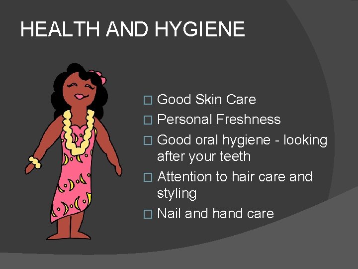 HEALTH AND HYGIENE Good Skin Care � Personal Freshness � Good oral hygiene -