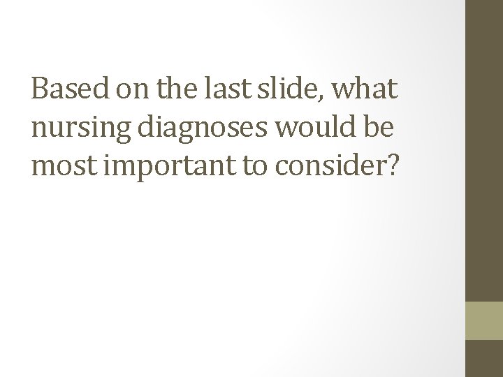 Based on the last slide, what nursing diagnoses would be most important to consider?