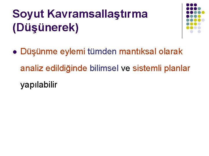 Soyut Kavramsallaştırma (Düşünerek) l Düşünme eylemi tümden mantıksal olarak analiz edildiğinde bilimsel ve sistemli