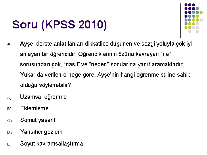 Soru (KPSS 2010) l Ayşe, derste anlatılanları dikkatlice düşünen ve sezgi yoluyla çok iyi