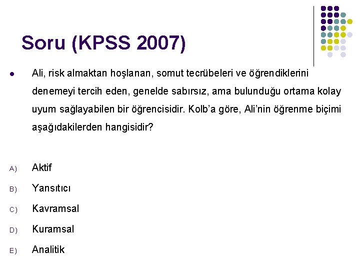 Soru (KPSS 2007) l Ali, risk almaktan hoşlanan, somut tecrübeleri ve öğrendiklerini denemeyi tercih