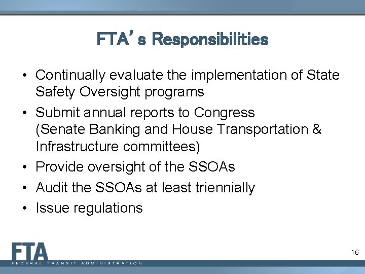 FTA’s Responsibilities • Continually evaluate the implementation of State Safety Oversight programs • Submit
