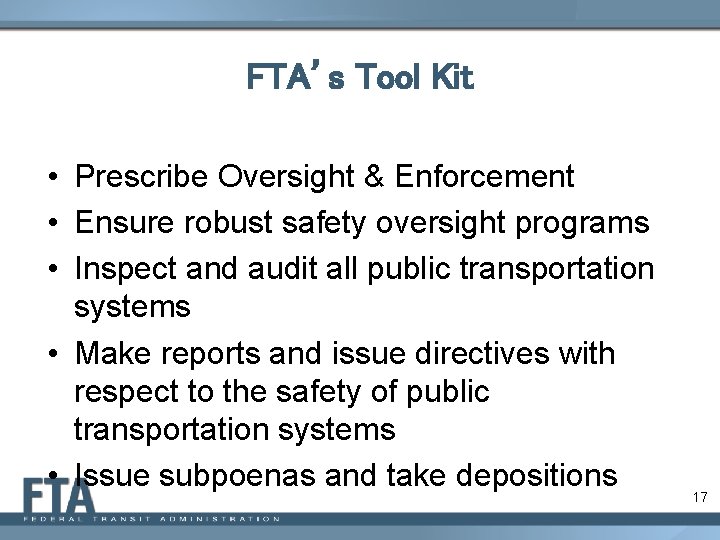 FTA’s Tool Kit • Prescribe Oversight & Enforcement • Ensure robust safety oversight programs
