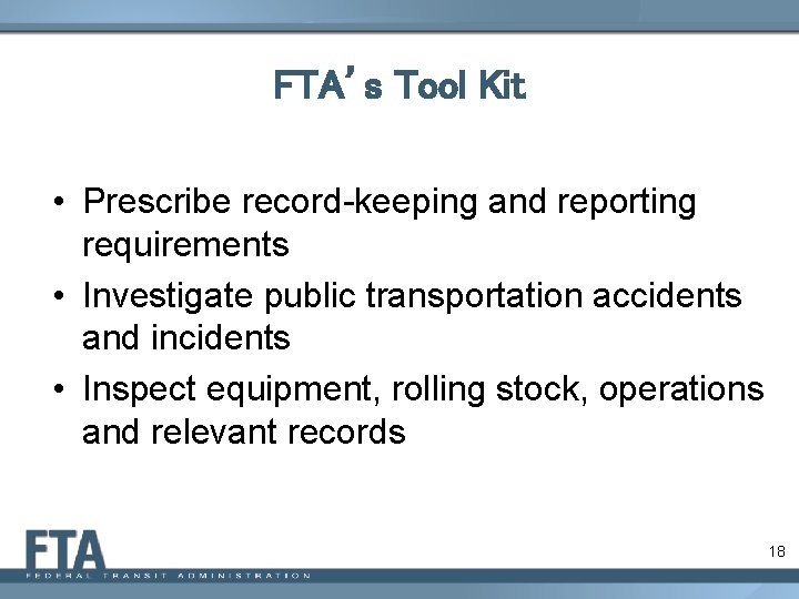 FTA’s Tool Kit • Prescribe record-keeping and reporting requirements • Investigate public transportation accidents
