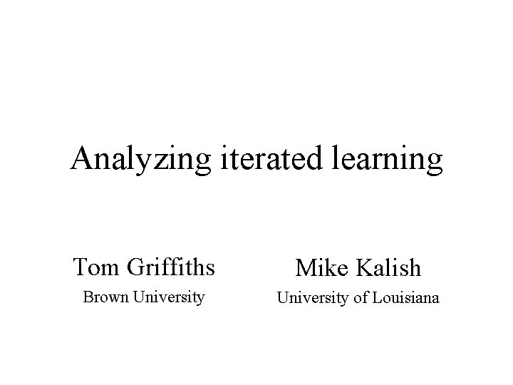 Analyzing iterated learning Tom Griffiths Mike Kalish Brown University of Louisiana 