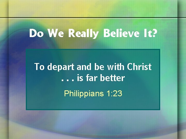 Do We Really Believe It? To depart and be with Christ. . . is