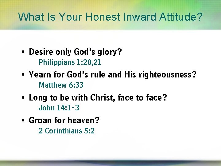 What Is Your Honest Inward Attitude? • Desire only God’s glory? Philippians 1: 20,