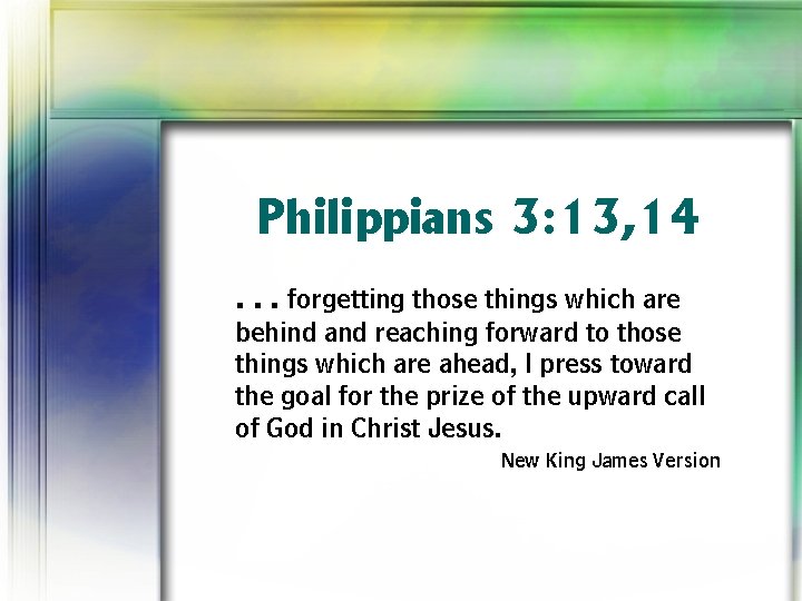 Philippians 3: 13, 14. . . forgetting those things which are behind and reaching