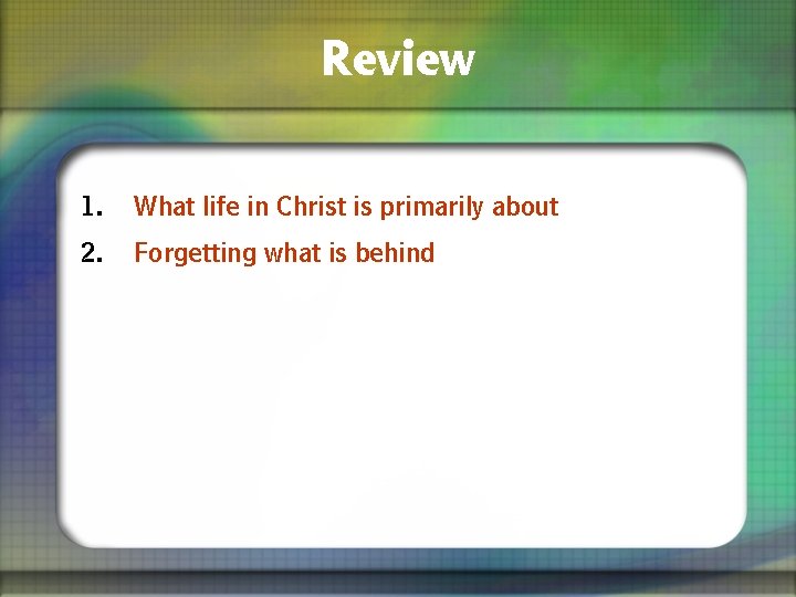 Review 1. What life in Christ is primarily about 2. Forgetting what is behind