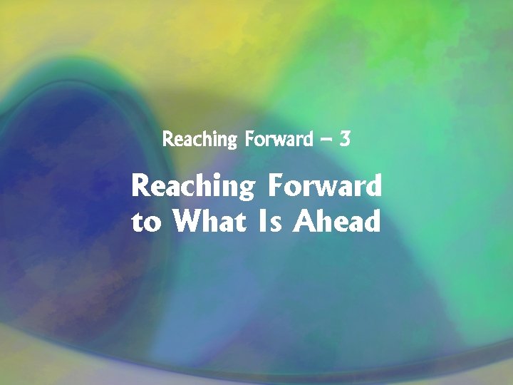 Reaching Forward – 3 Reaching Forward to What Is Ahead 