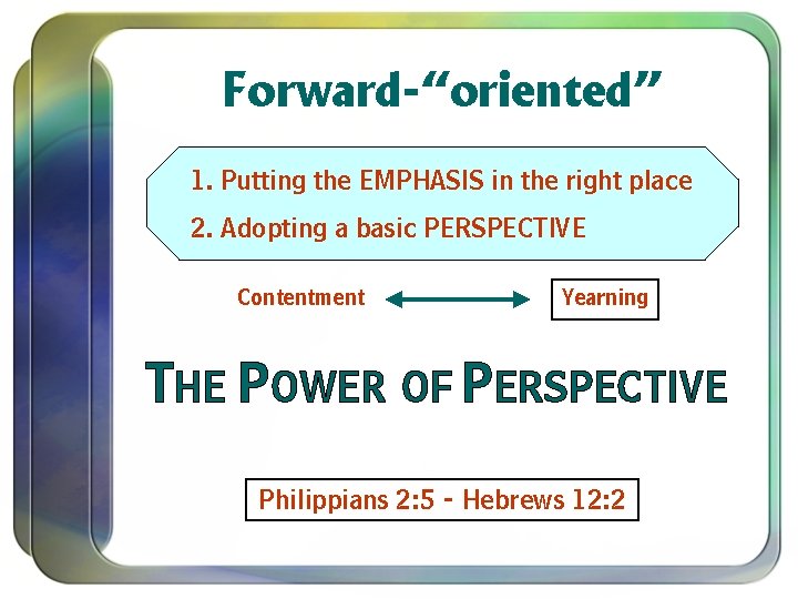 Forward-“oriented” 1. Putting the EMPHASIS in the right place 2. Adopting a basic PERSPECTIVE