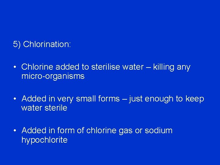 5) Chlorination: • Chlorine added to sterilise water – killing any micro-organisms • Added