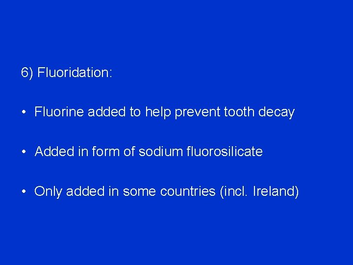 6) Fluoridation: • Fluorine added to help prevent tooth decay • Added in form