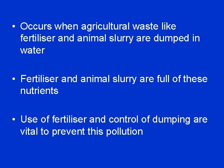  • Occurs when agricultural waste like fertiliser and animal slurry are dumped in