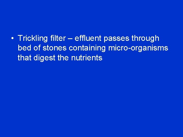  • Trickling filter – effluent passes through bed of stones containing micro-organisms that