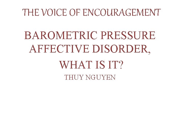 THE VOICE OF ENCOURAGEMENT BAROMETRIC PRESSURE AFFECTIVE DISORDER, WHAT IS IT? THUY NGUYEN 