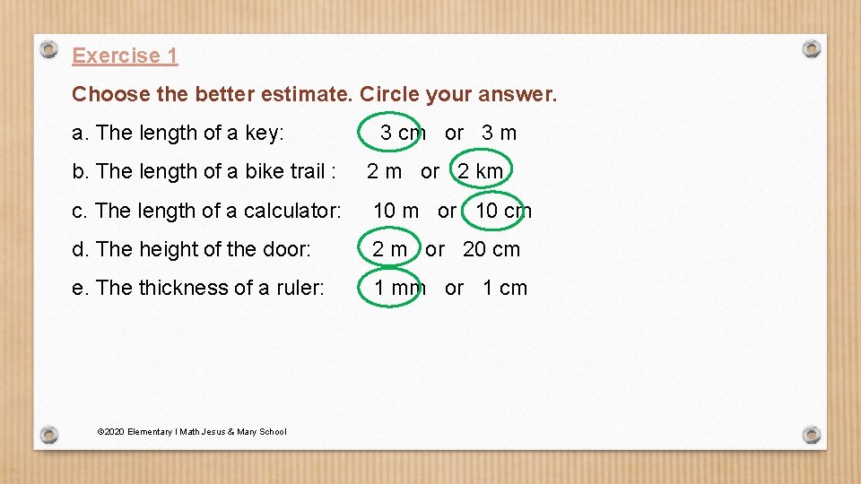 Exercise 1 Choose the better estimate. Circle your answer. a. The length of a