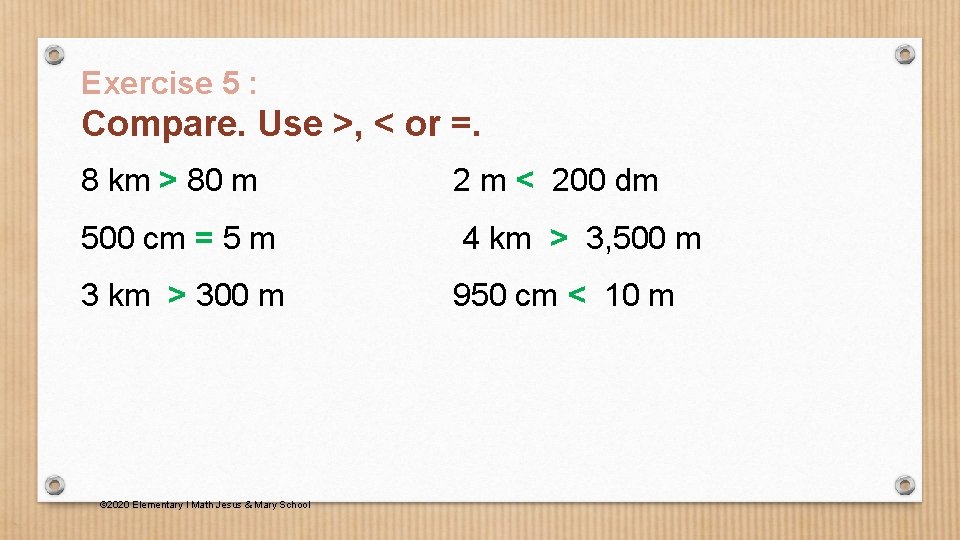 Exercise 5 : Compare. Use >, < or =. 8 km > 80 m