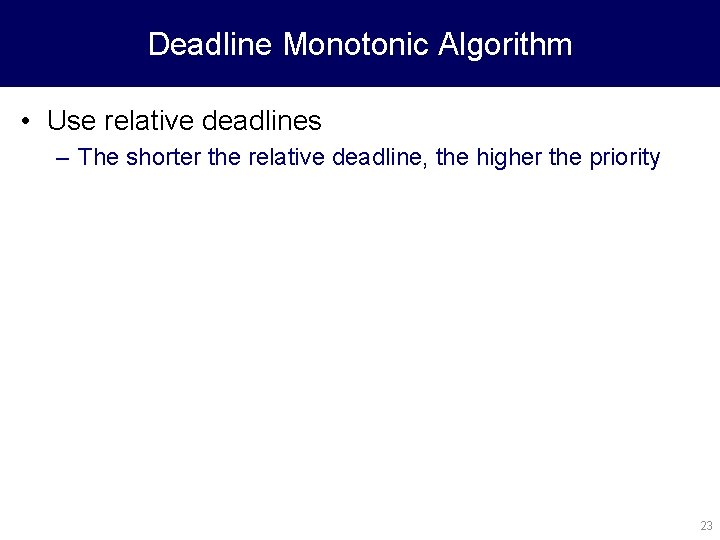 Deadline Monotonic Algorithm • Use relative deadlines – The shorter the relative deadline, the